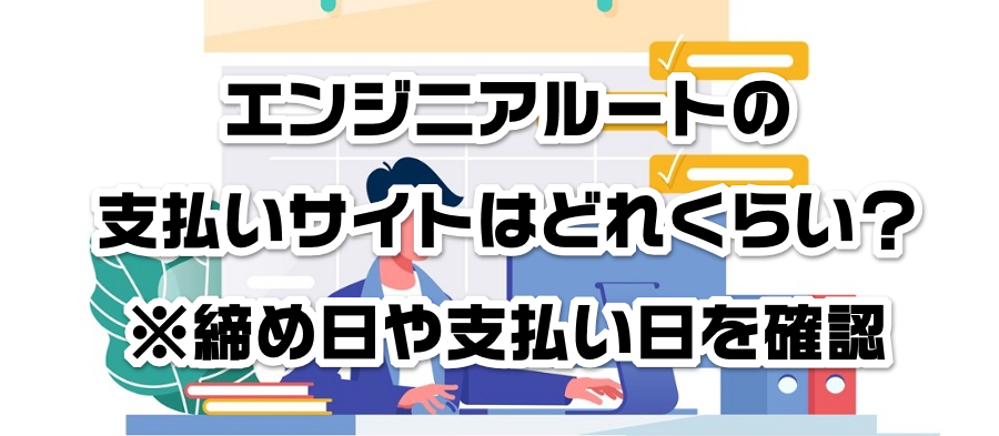 エンジニアルートの支払いサイトはどれくらい?※締め日や支払い日を確認-コピー